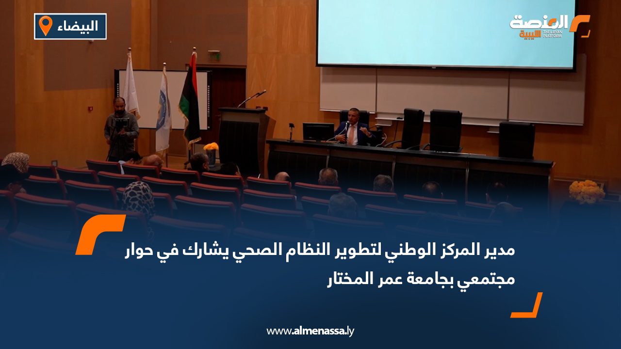 مدير المركز الوطني لتطوير النظام الصحي يشارك في حوار مجتمعي بجامعة عمر المختار