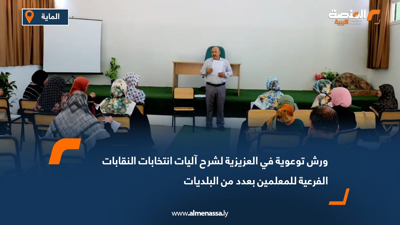 ورش توعوية في العزيزية لشرح آليات انتخابات النقابات الفرعية للمعلمين بعدد من البلديات