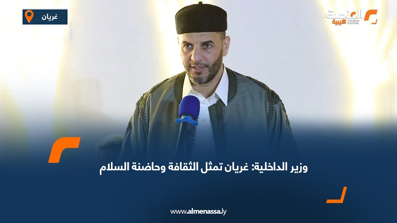 وزير الداخلية: غريان تمثل الثقافة وحاضنة السلام