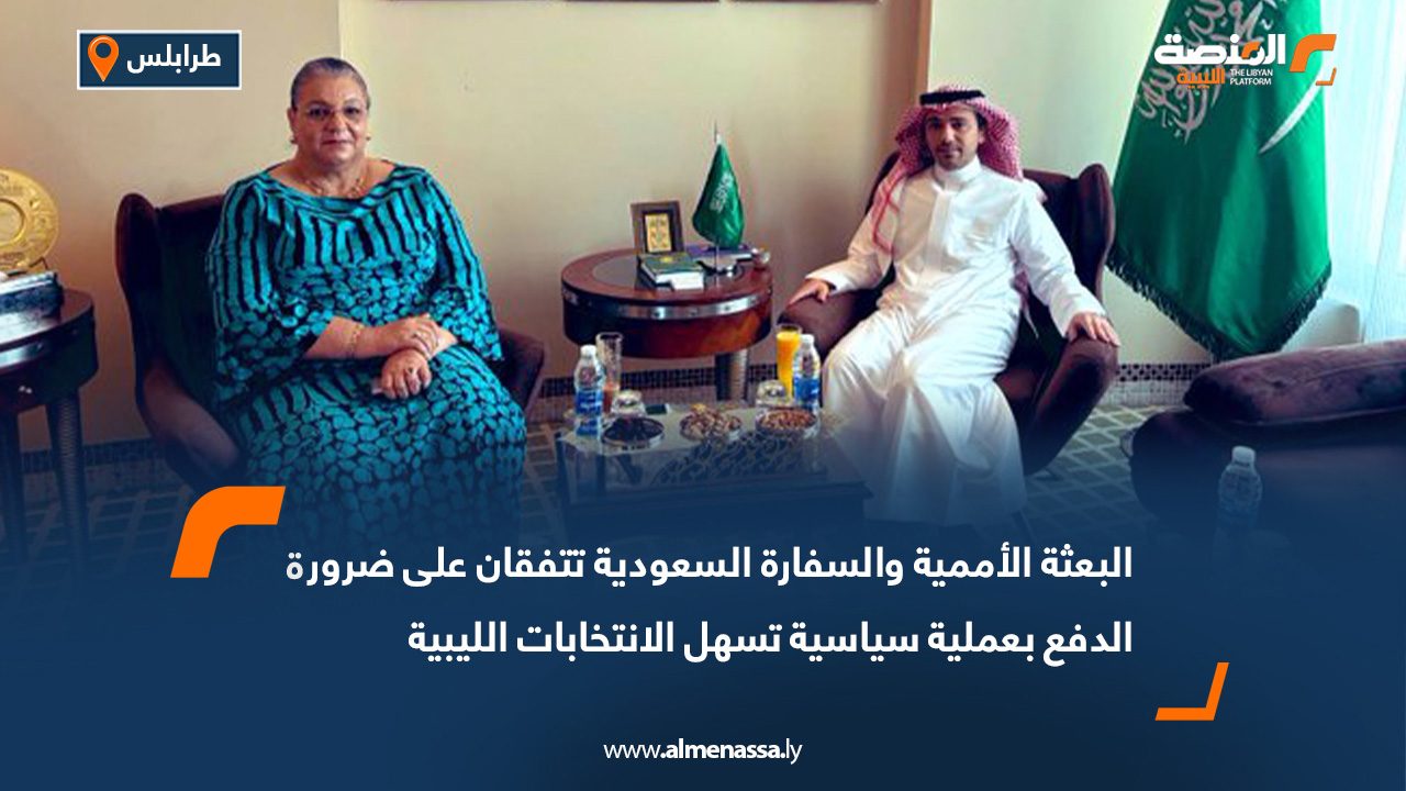 البعثة الأممية والسفارة السعودية تتفقان على ضرورة الدفع بعملية سياسية تسهل الانتخابات الليبية