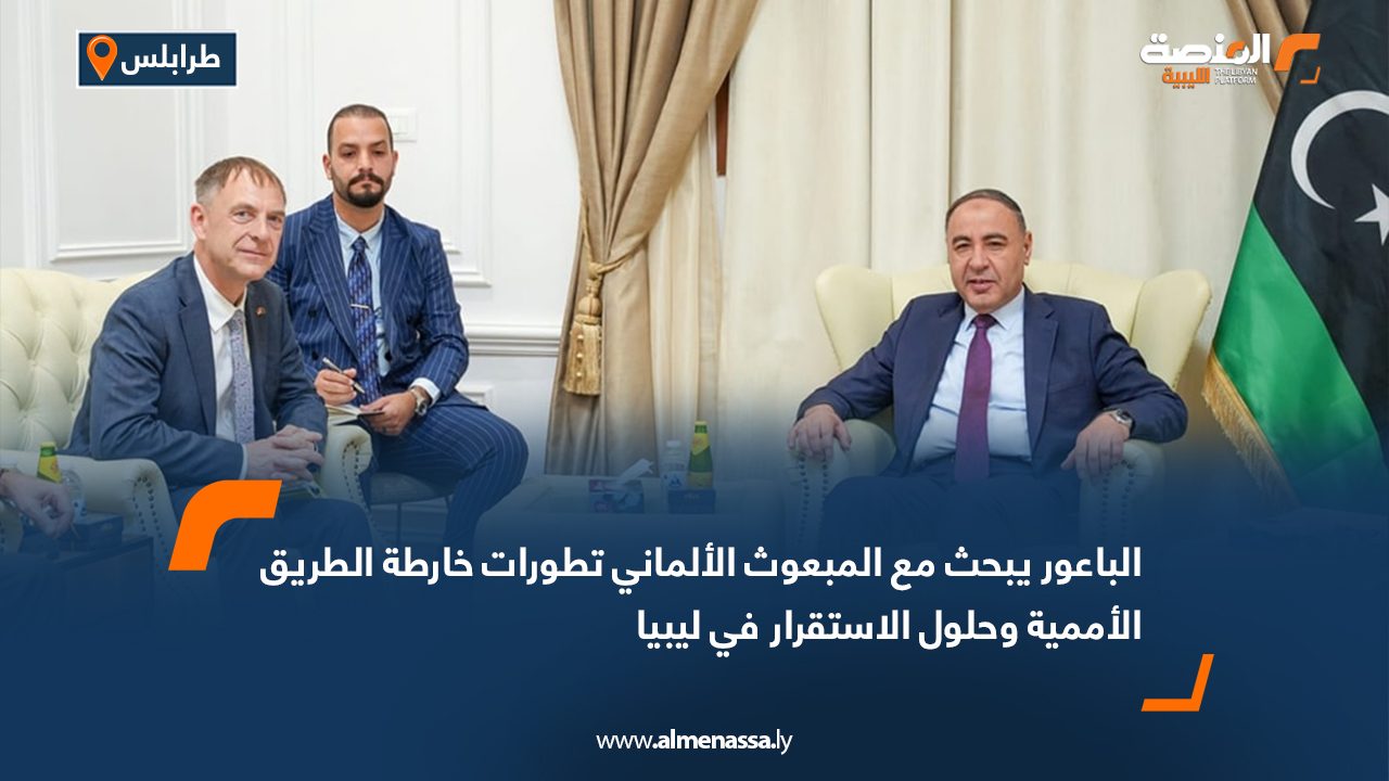 الباعور يبحث مع المبعوث الألماني تطورات خارطة الطريق الأممية وحلول الاستقرار في ليبيا