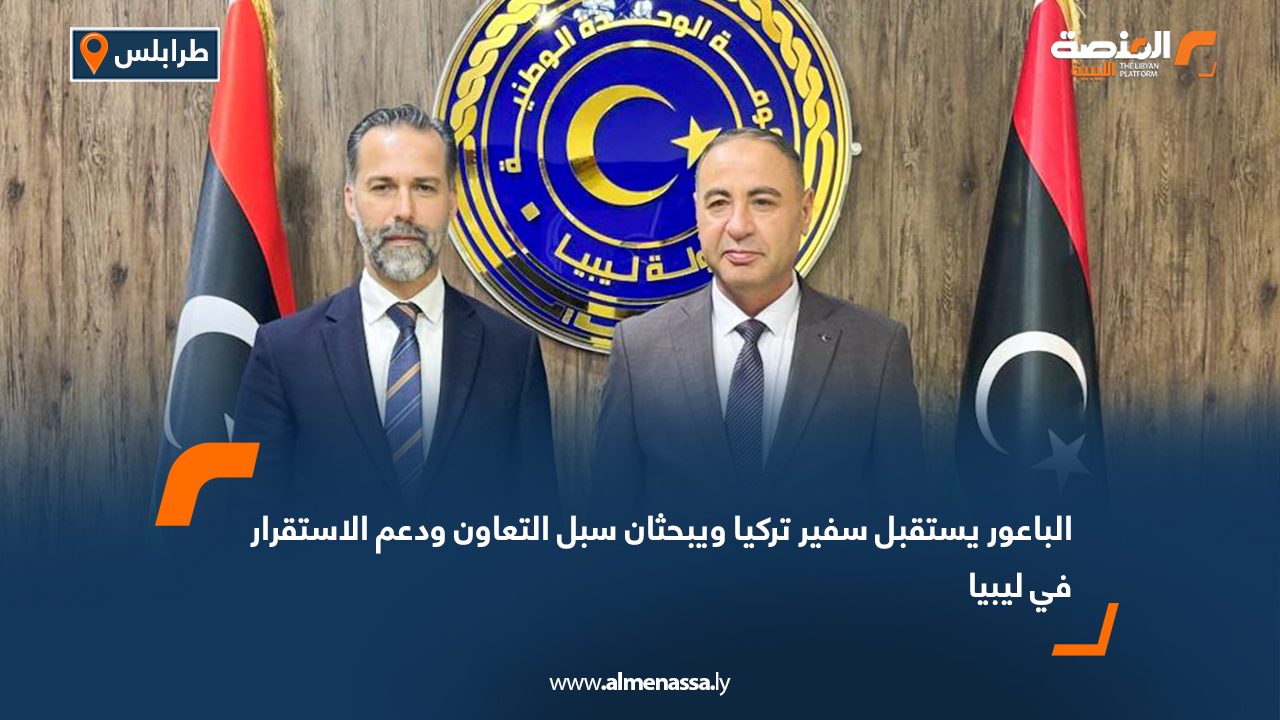 الباعور يستقبل سفير تركيا ويبحثان سبل التعاون ودعم الاستقرار في ليبيا