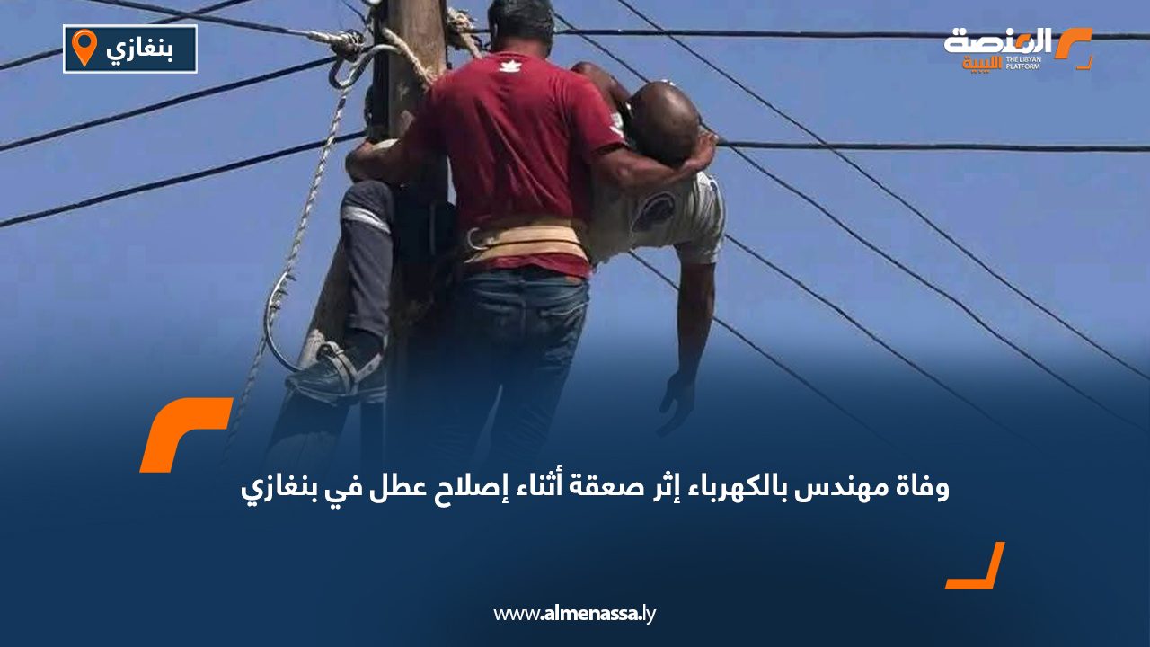 وفاة مهندس بالكهرباء إثر صعقة أثناء إصلاح عطل في بنغازي
