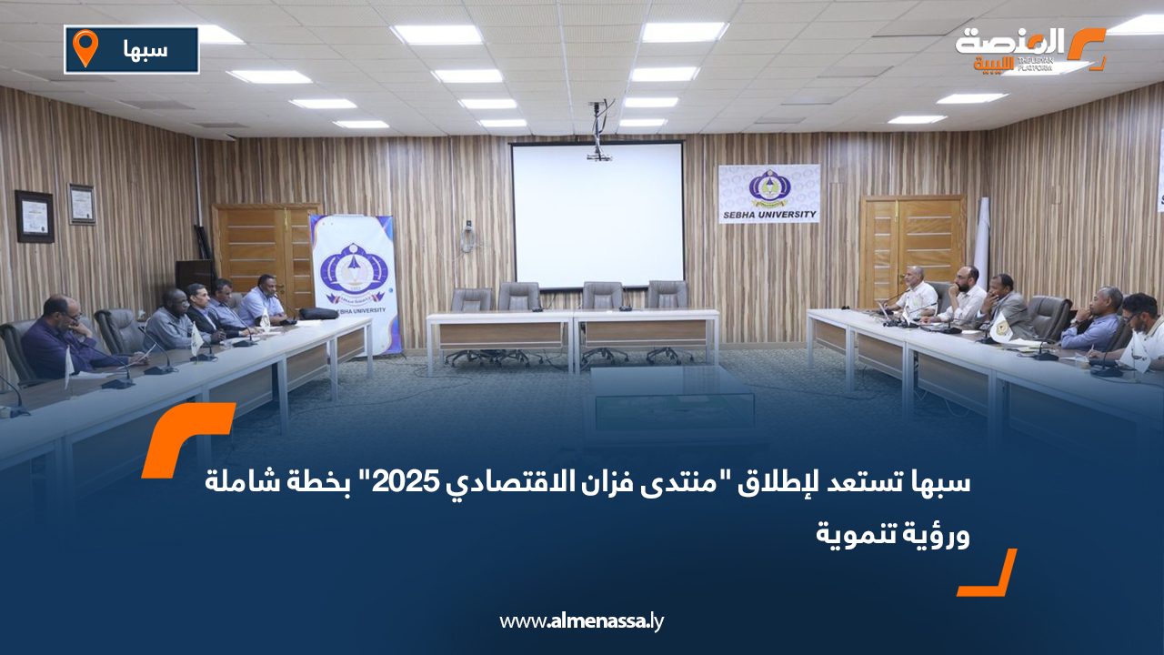 سبها تستعد لإطلاق "منتدى فزان الاقتصادي 2025" بخطة شاملة ورؤية تنموية