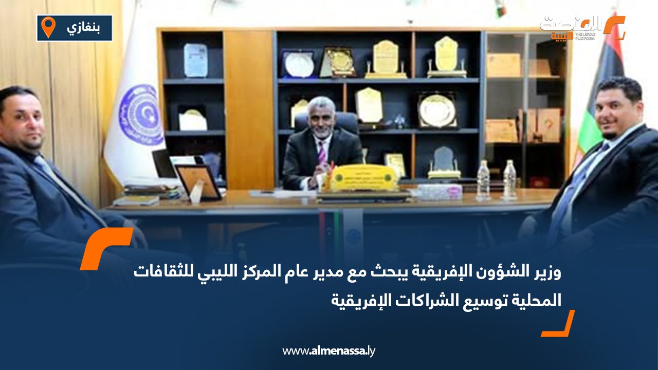 وزير الشؤون الإفريقية يبحث مع مدير عام المركز الليبي للثقافات المحلية توسيع الشراكات الإفريقية