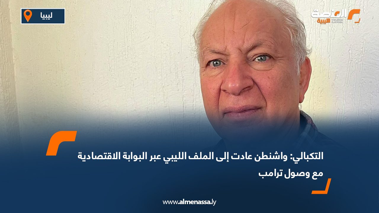 التكبالي: واشنطن عادت إلى الملف الليبي عبر البوابة الاقتصادية مع وصول ترامب