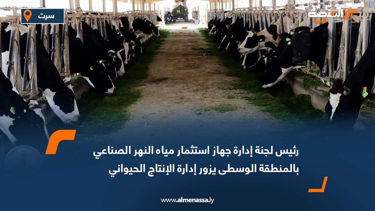 رئيس لجنة إدارة جهاز استثمار مياه النهر الصناعي بالمنطقة الوسطى يزور إدارة الإنتاج الحيواني