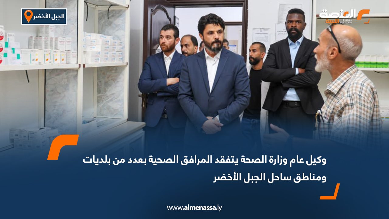 وكيل عام وزارة الصحة يتفقد المرافق الصحية بعدد من بلديات ومناطق ساحل الجبل الأخضر