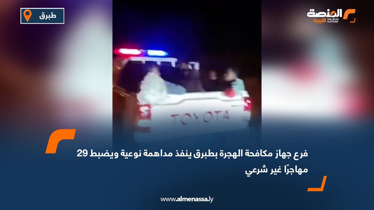 فرع جهاز مكافحة الهجرة بطبرق ينفذ مداهمة نوعية ويضبط 29 مهاجرًا غير شرعي