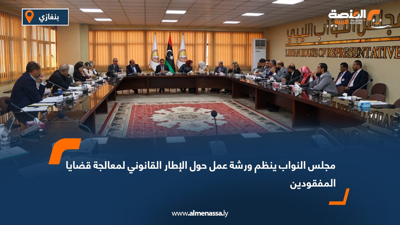 مجلس النواب ينظم ورشة عمل حول الإطار القانوني لمعالجة قضايا المفقودين