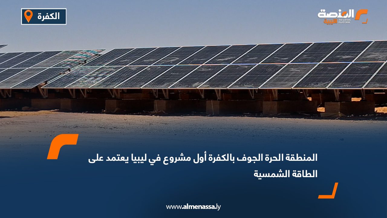 المنطقة الحرة الجوف بالكفرة أول مشروع في ليبيا يعتمد على الطاقة الشمسية