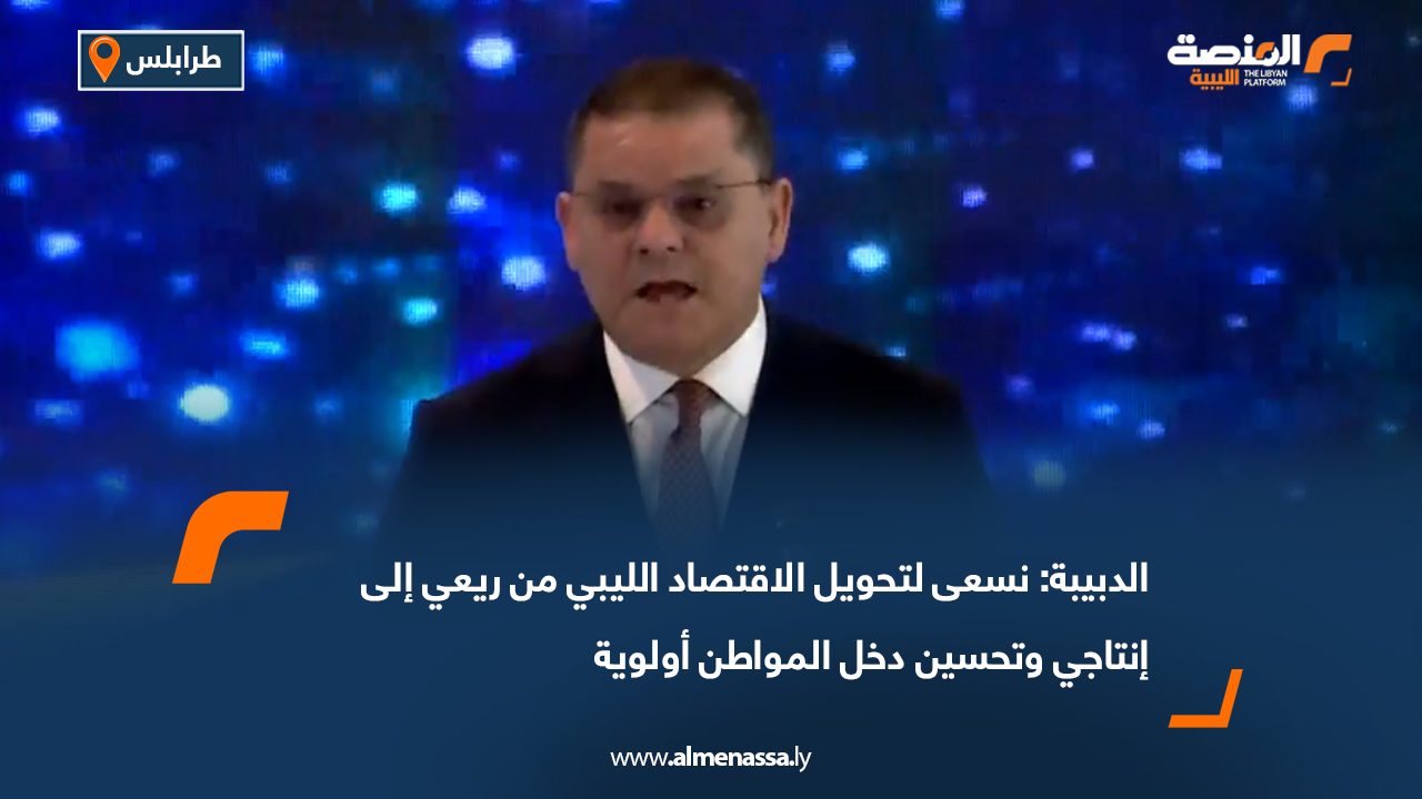 الدبيبة: نسعى لتحويل الاقتصاد الليبي من ريعي إلى إنتاجي وتحسين دخل المواطن أولوية