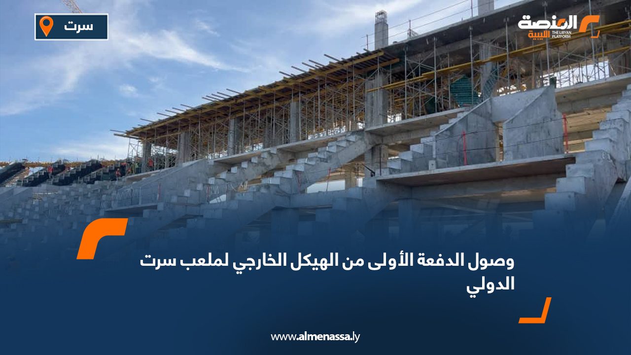 وصول الدفعة الأولى من الهيكل الخارجي لملعب سرت الدولي