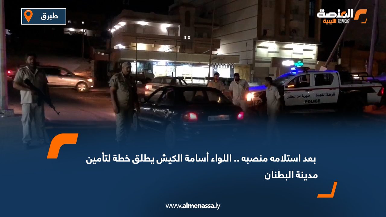 بعد استلامه منصبه.. اللواء أسامة الكيش يطلق خطة لتأمين مدينة البطنان