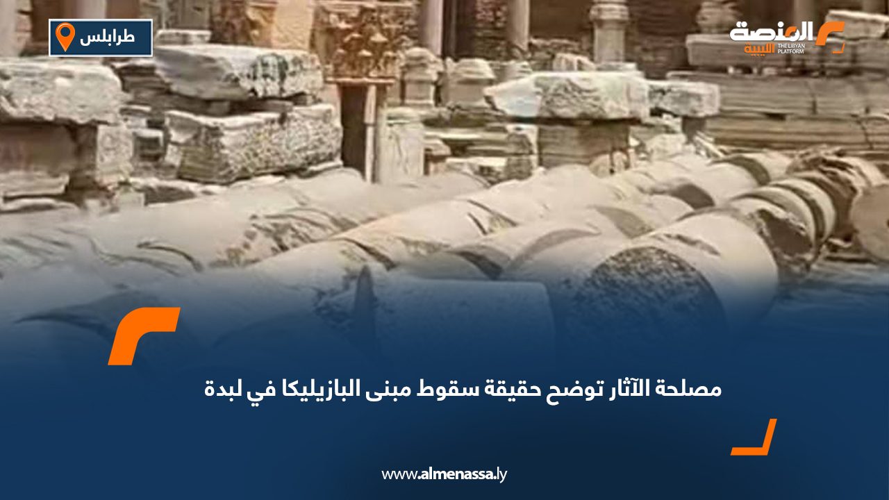 مصلحة الآثار توضح حقيقة سقوط مبنى البازيليكا في لبدة