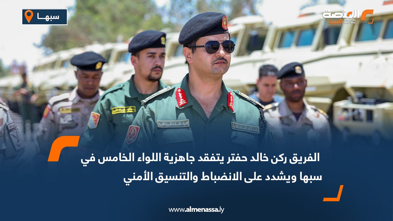 الفريق ركن خالد حفتر يتفقد جاهزية اللواء الخامس في سبها ويشدد على الانضباط والتنسيق الأمني