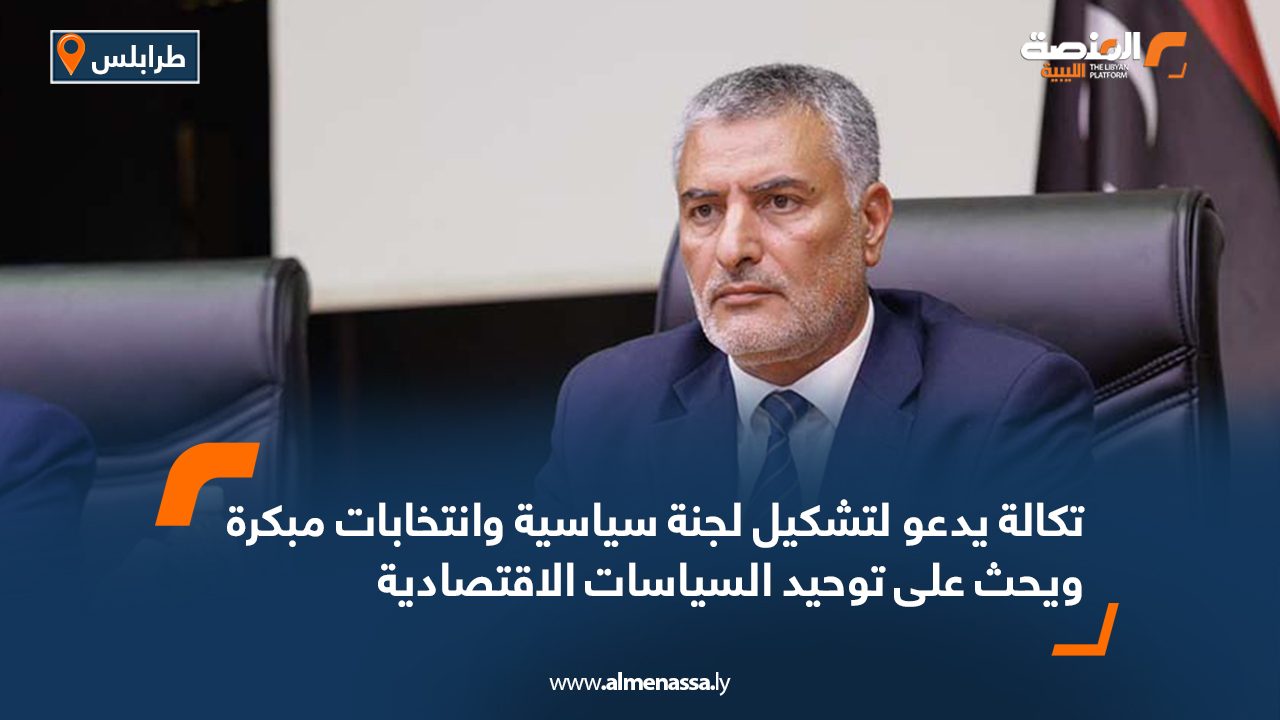 تكالة يدعو لتشكيل لجنة سياسية وانتخابات مبكرة ويحث على توحيد السياسات الاقتصادية