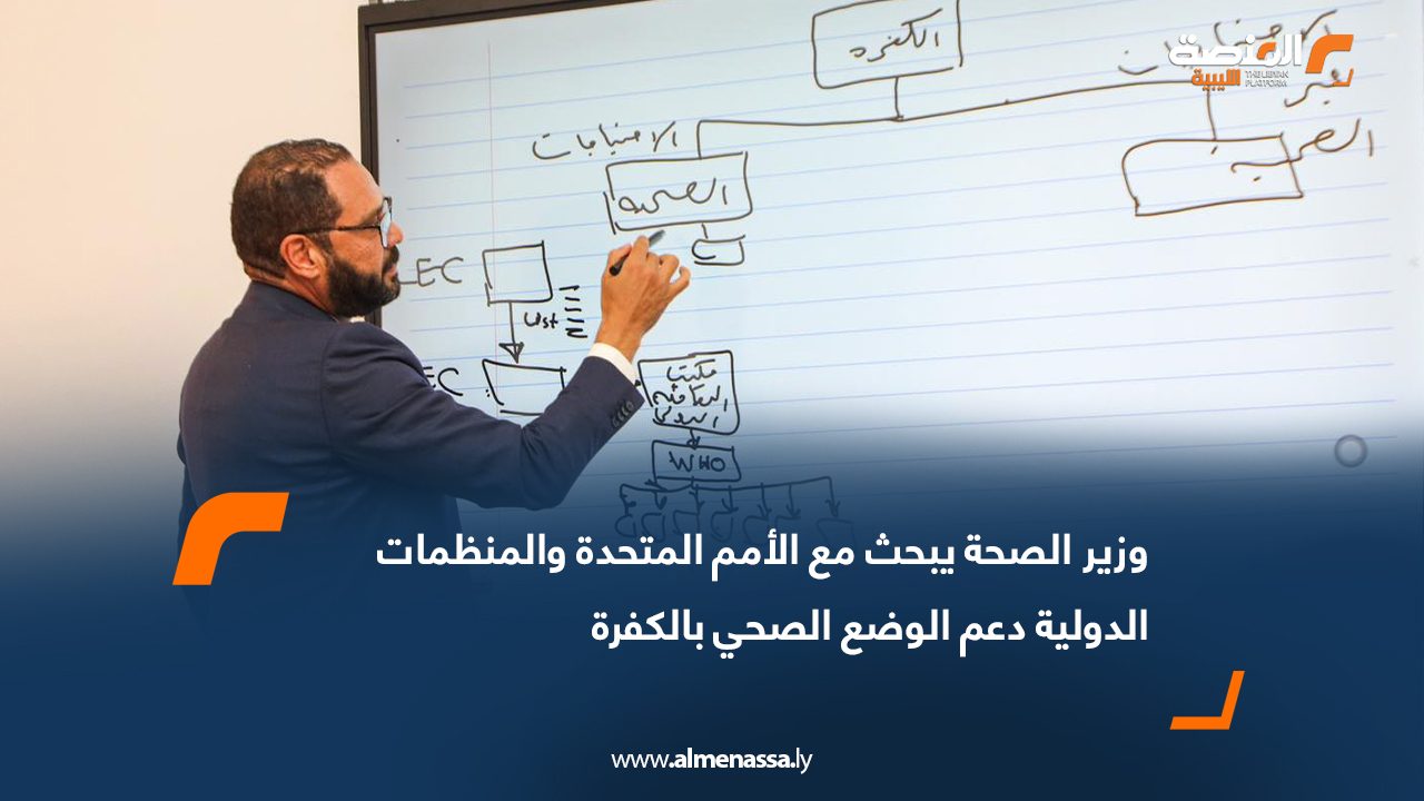 وزير الصحة يبحث مع الأمم المتحدة والمنظمات الدولية دعم الوضع الصحي بالكفرة