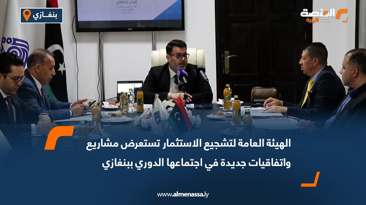 الهيئة العامة لتشجيع الاستثمار تستعرض مشاريع واتفاقيات جديدة في اجتماعها الدوري ببنغازي