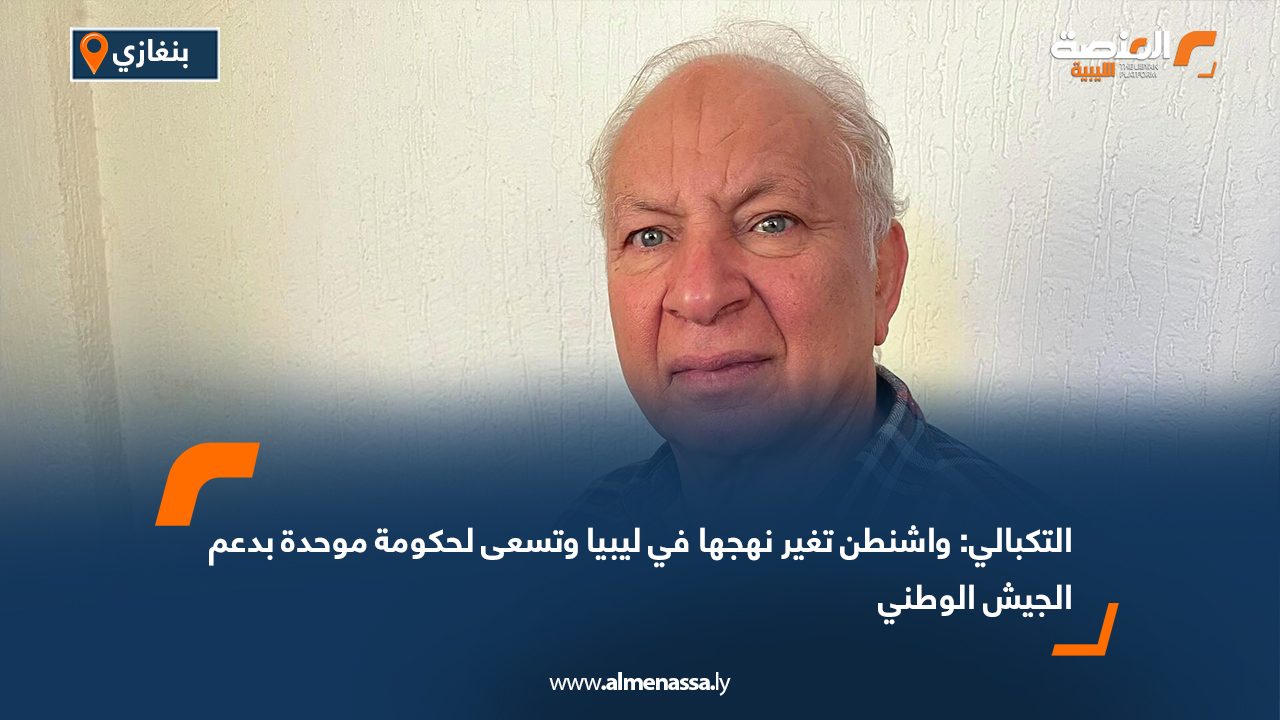 التكبالي: واشنطن تغير نهجها في ليبيا وتسعى لحكومة موحدة بدعم الجيش الوطني