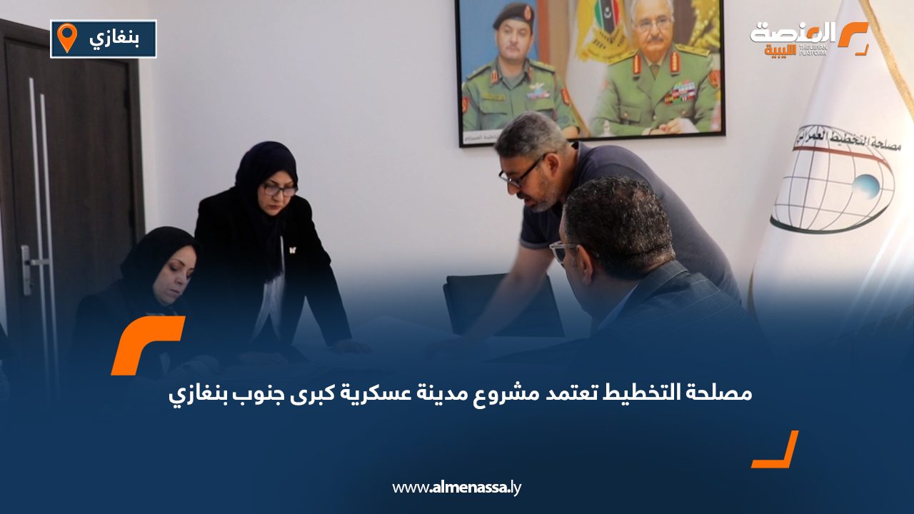 مصلحة التخطيط تعتمد مشروع مدينة عسكرية كبرى جنوب بنغازي