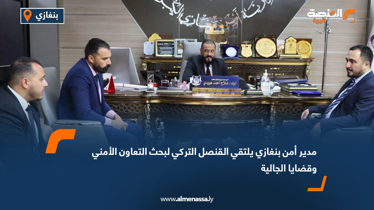مدير أمن بنغازي يلتقي القنصل التركي لبحث التعاون الأمني وقضايا الجالية