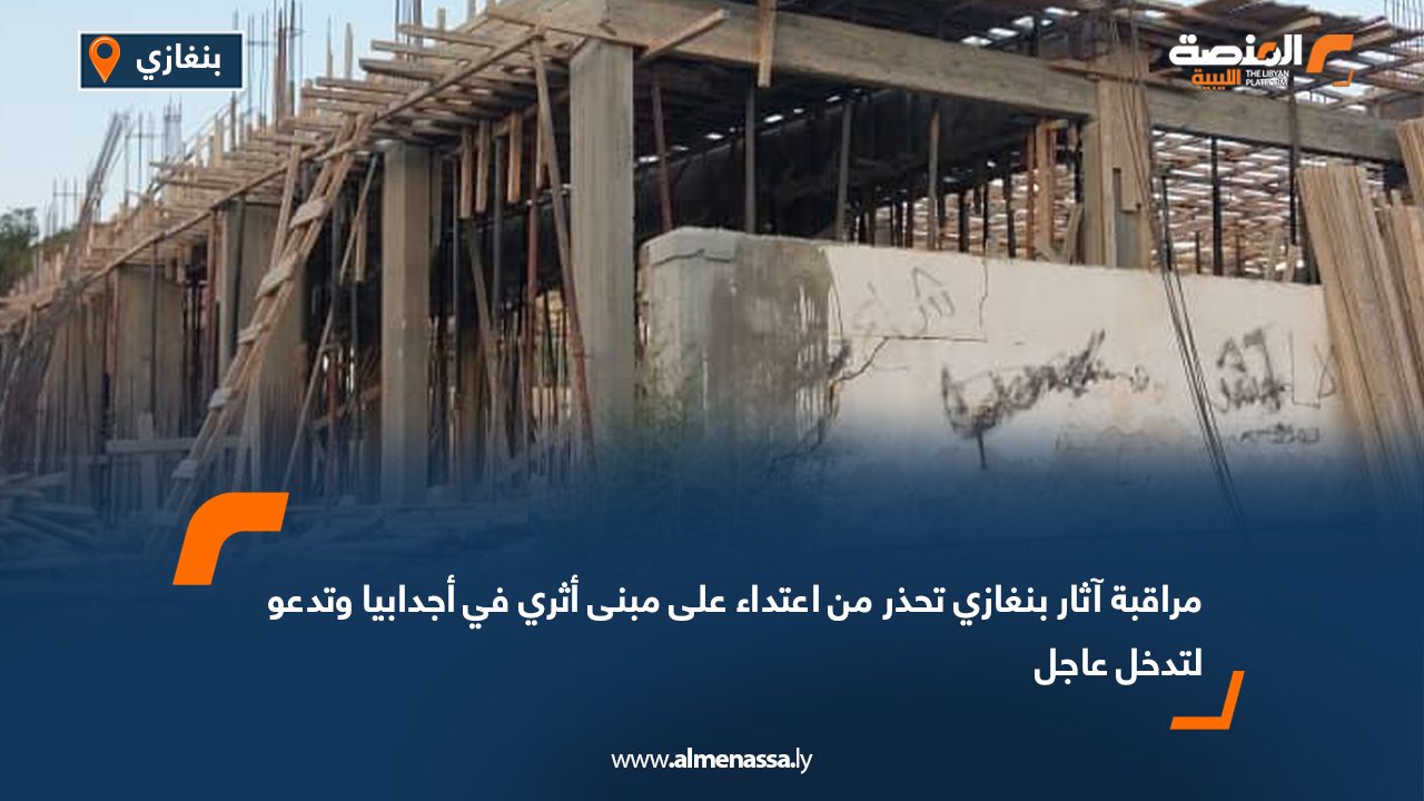 مراقبة آثار بنغازي تحذر من اعتداء على مبنى أثري في أجدابيا وتدعو لتدخل عاجل