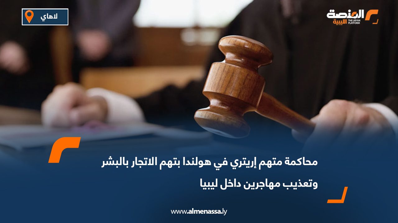 محاكمة متهم إريتري في هولندا بتهم الاتجار بالبشر وتعذيب مهاجرين داخل ليبيا