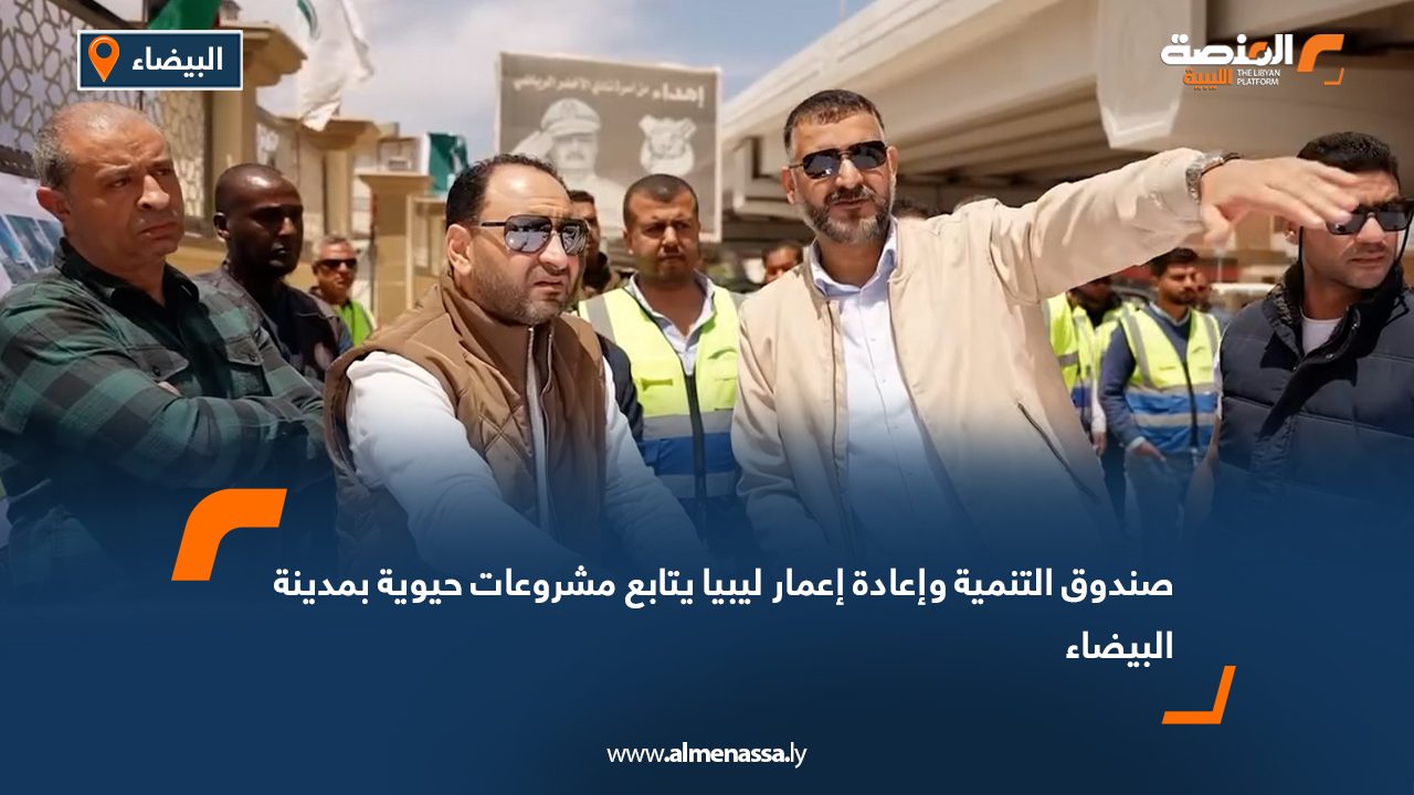 صندوق التنمية وإعادة إعمار ليبيا يتابع مشروعات حيوية بمدينة البيضاء