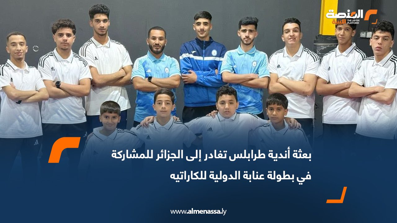بعثة أندية طرابلس تغادر إلى الجزائر للمشاركة في بطولة عنابة الدولية للكاراتيه