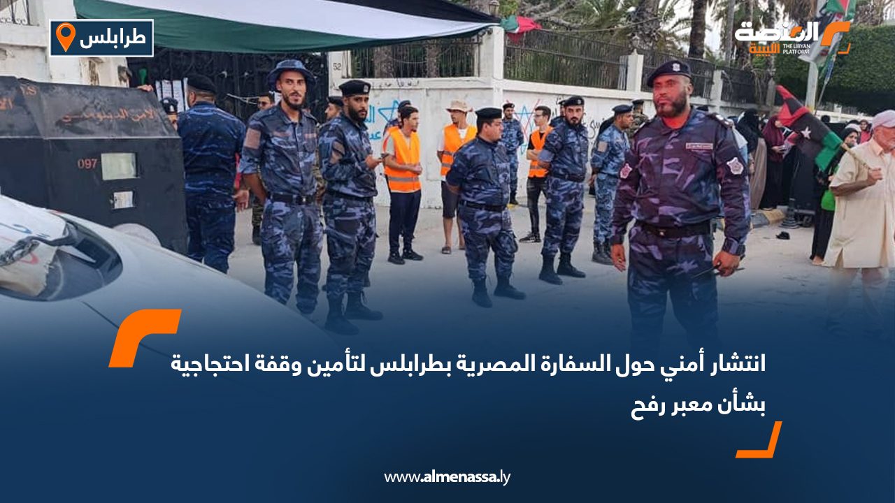 انتشار أمني حول السفارة المصرية بطرابلس لتأمين وقفة احتجاجية بشأن معبر رفح