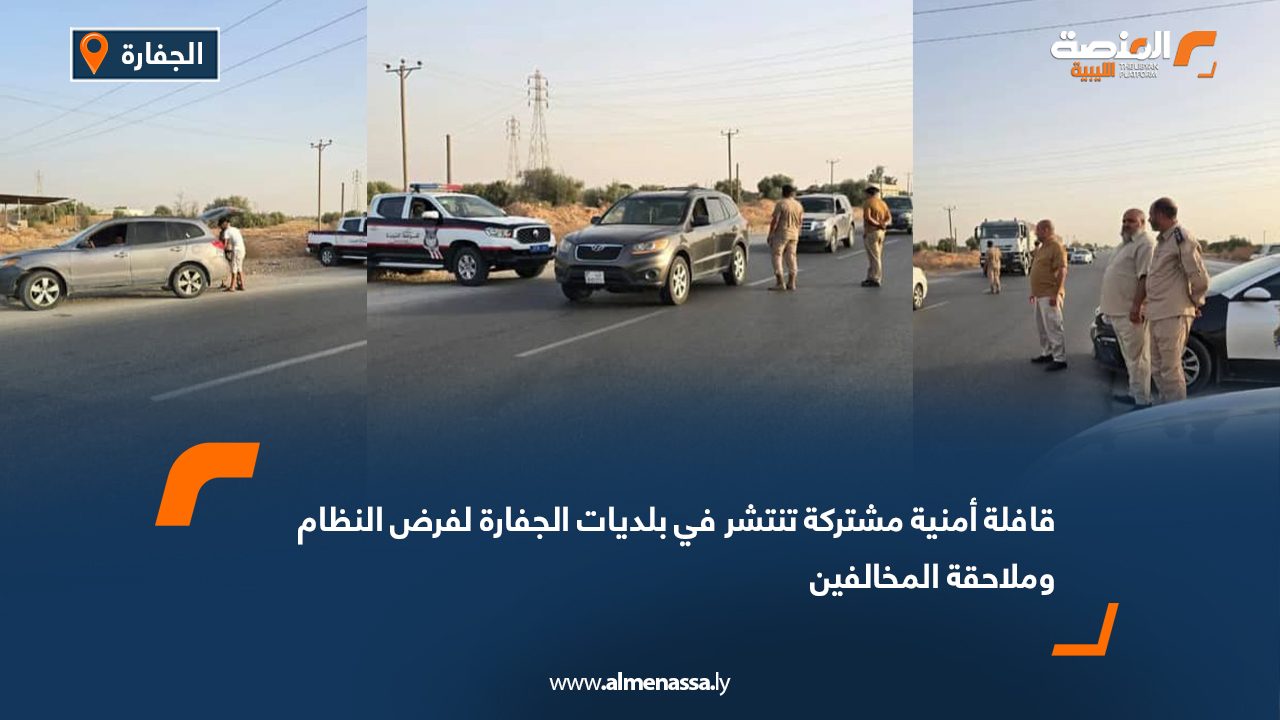 قافلة أمنية مشتركة تنتشر في بلديات الجفارة لفرض النظام وملاحقة المخالفين