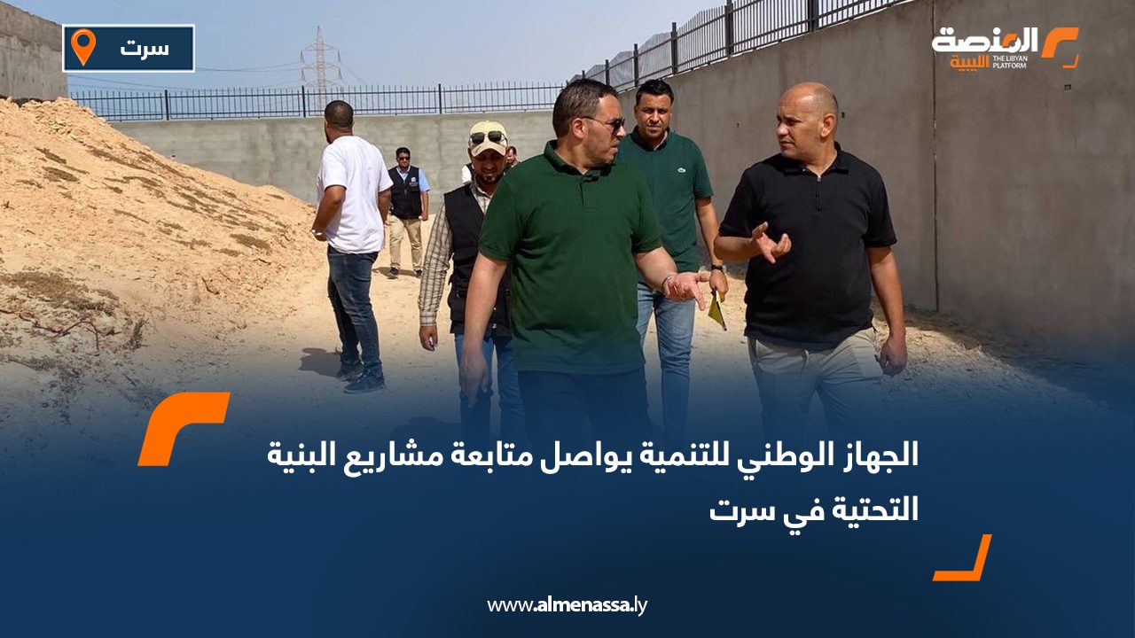 الجهاز الوطني للتنمية يواصل متابعة مشاريع البنية التحتية في سرت