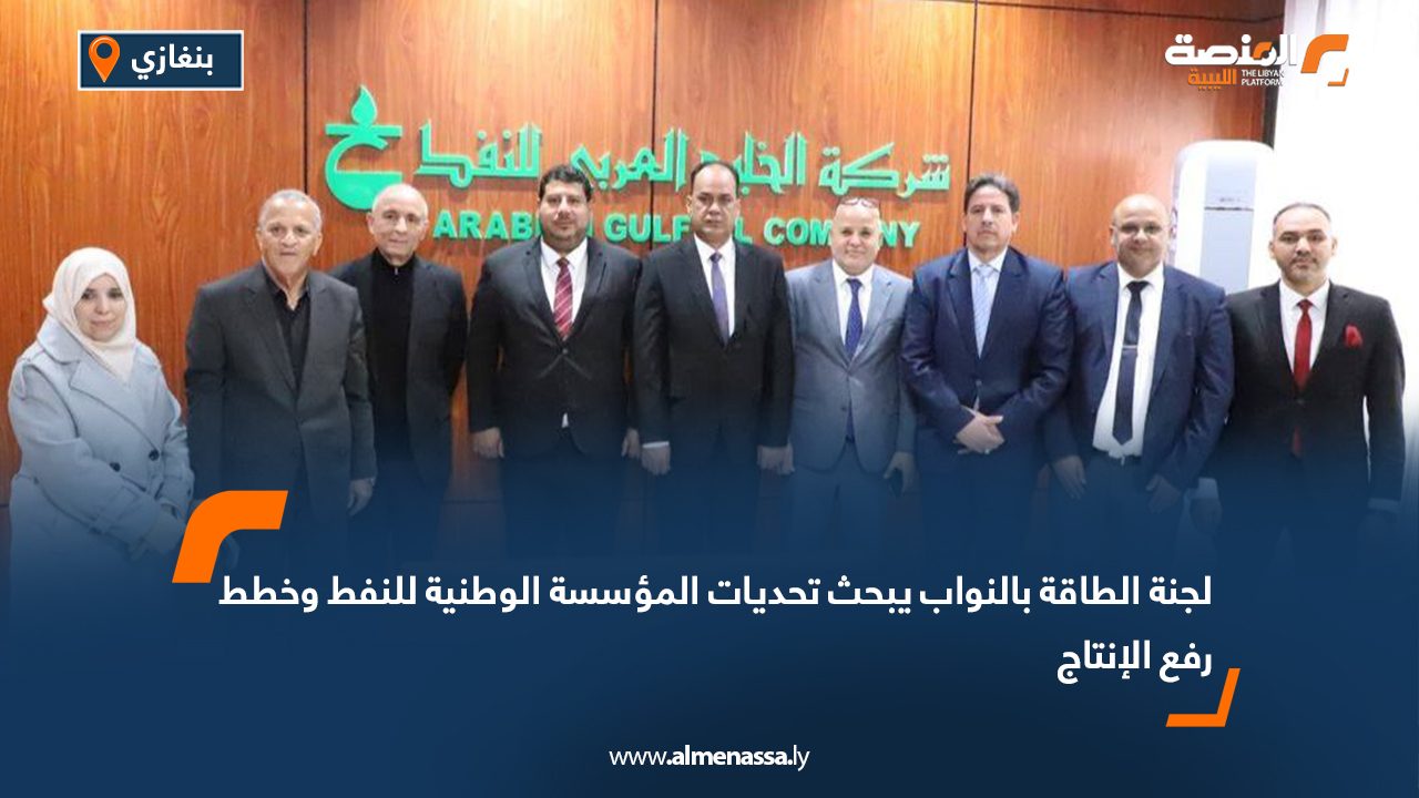 لجنة الطاقة بالنواب يبحث تحديات المؤسسة الوطنية للنفط وخطط رفع الإنتاج