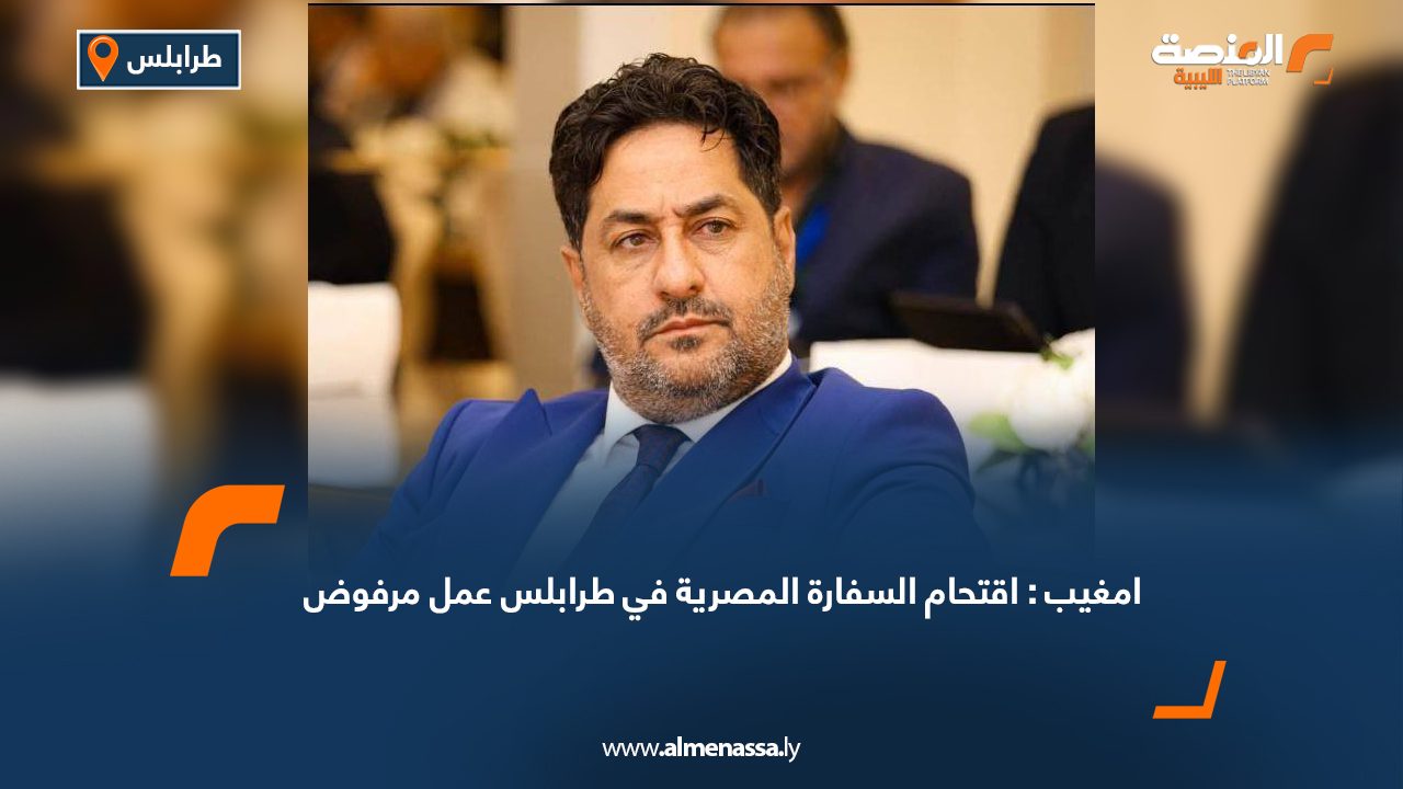 امغيب: اقتحام السفارة المصرية في طرابلس عمل مرفوض