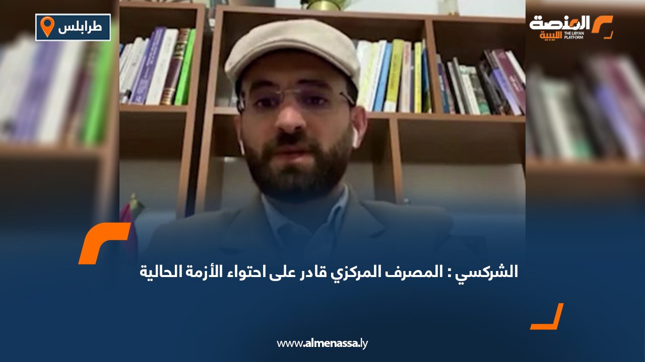 الشركسي: المصرف المركزي قادر على احتواء الأزمة الحالية