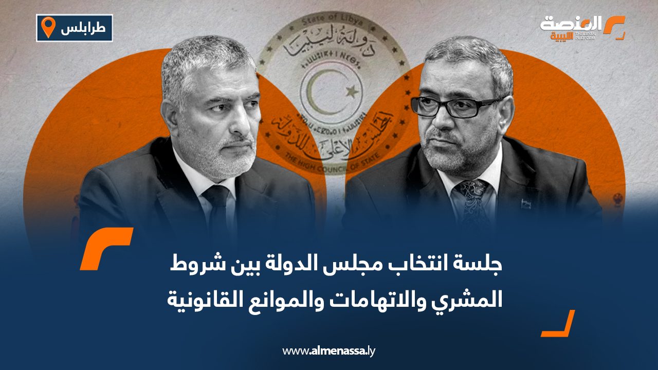 جلسة انتخاب مجلس الدولة بين شروط المشري والاتهامات والموانع القانونية