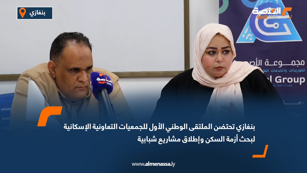 بنغازي تحتضن الملتقى الوطني الأول للجمعيات التعاونية الإسكانية لبحث أزمة السكن وإطلاق مشاريع شبابية