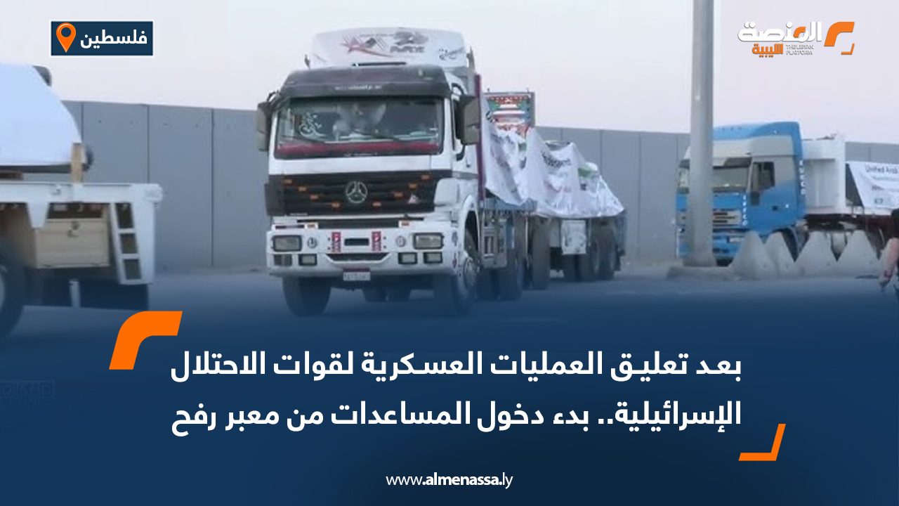 بعد تعليق العمليات العسكرية لقوات الاحتلال الإسرائيلية.. بدء دخول المساعدات من معبر رفح