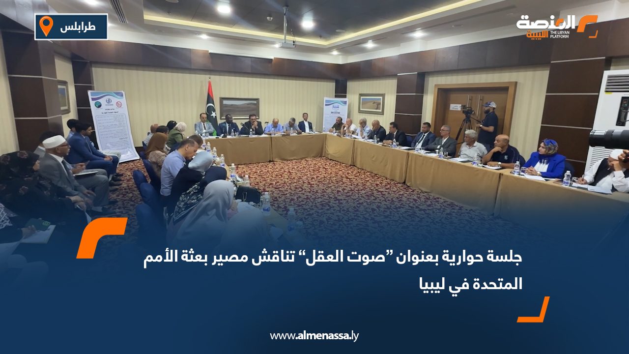 جلسة حوارية بعنوان “صوت العقل” تناقش مصير بعثة الأمم المتحدة في ليبيا