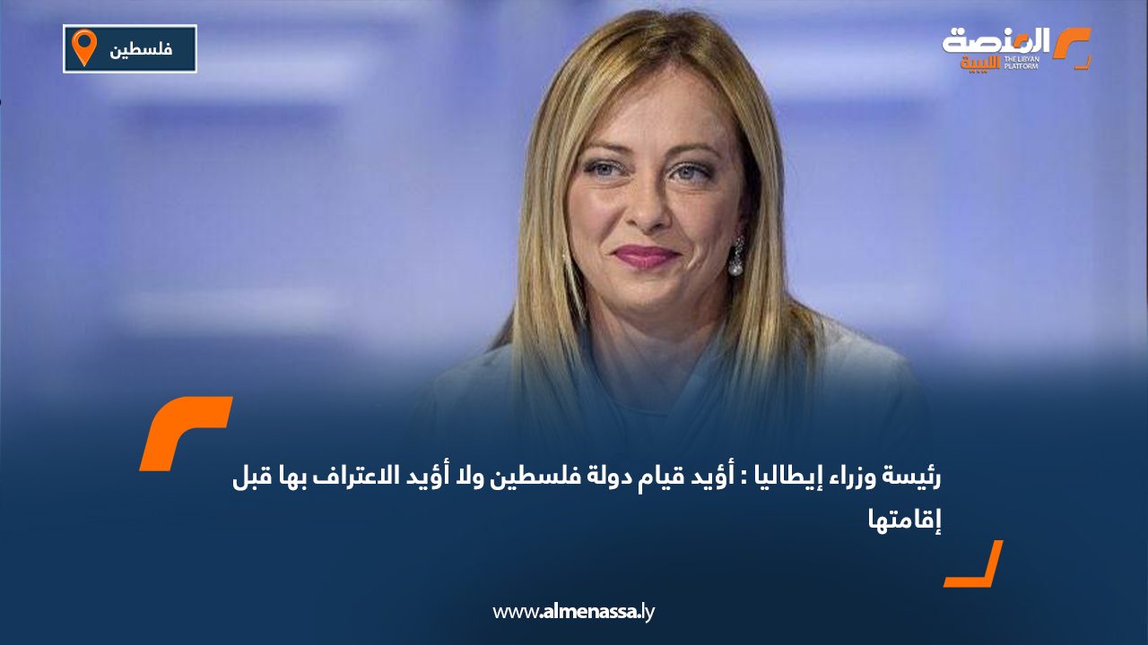 رئيسة وزراء إيطاليا: أؤيد قيام دولة فلسطين ولا أؤيد الاعتراف بها قبل إقامتها  