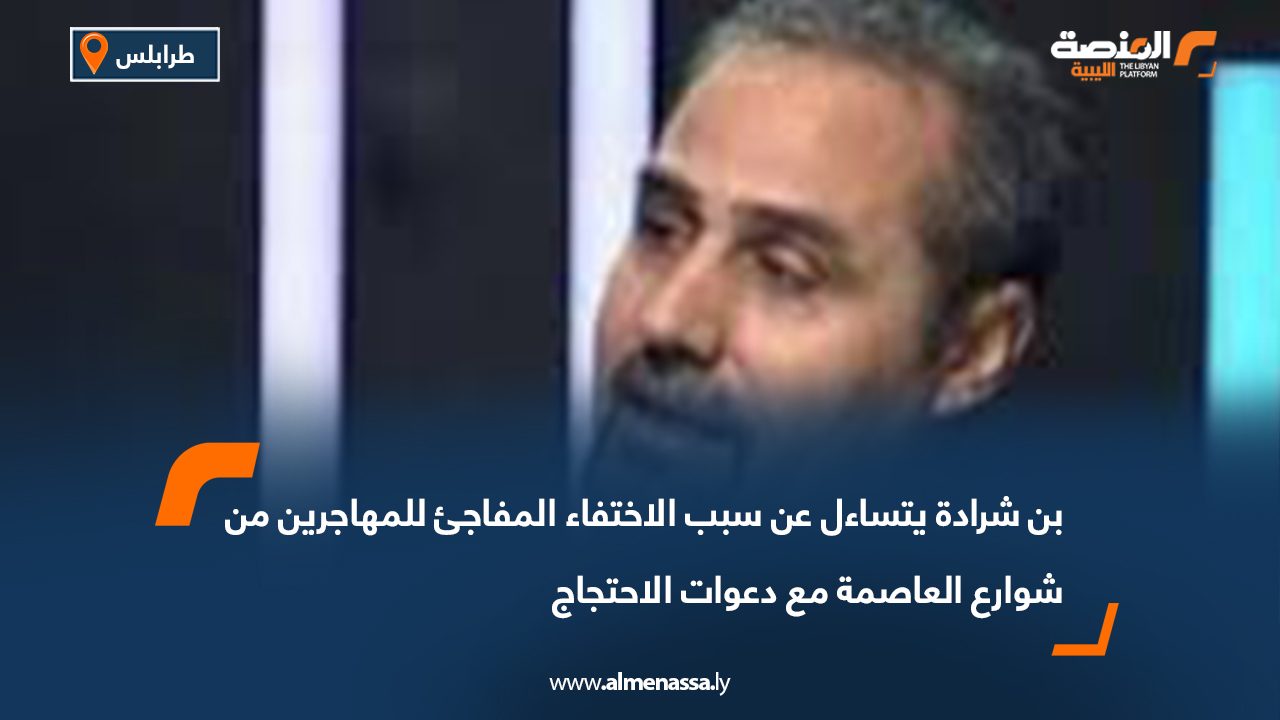بن شرادة يتساءل عن سبب الاختفاء المفاجئ للمهاجرين من شوارع العاصمة مع دعوات الاحتجاج