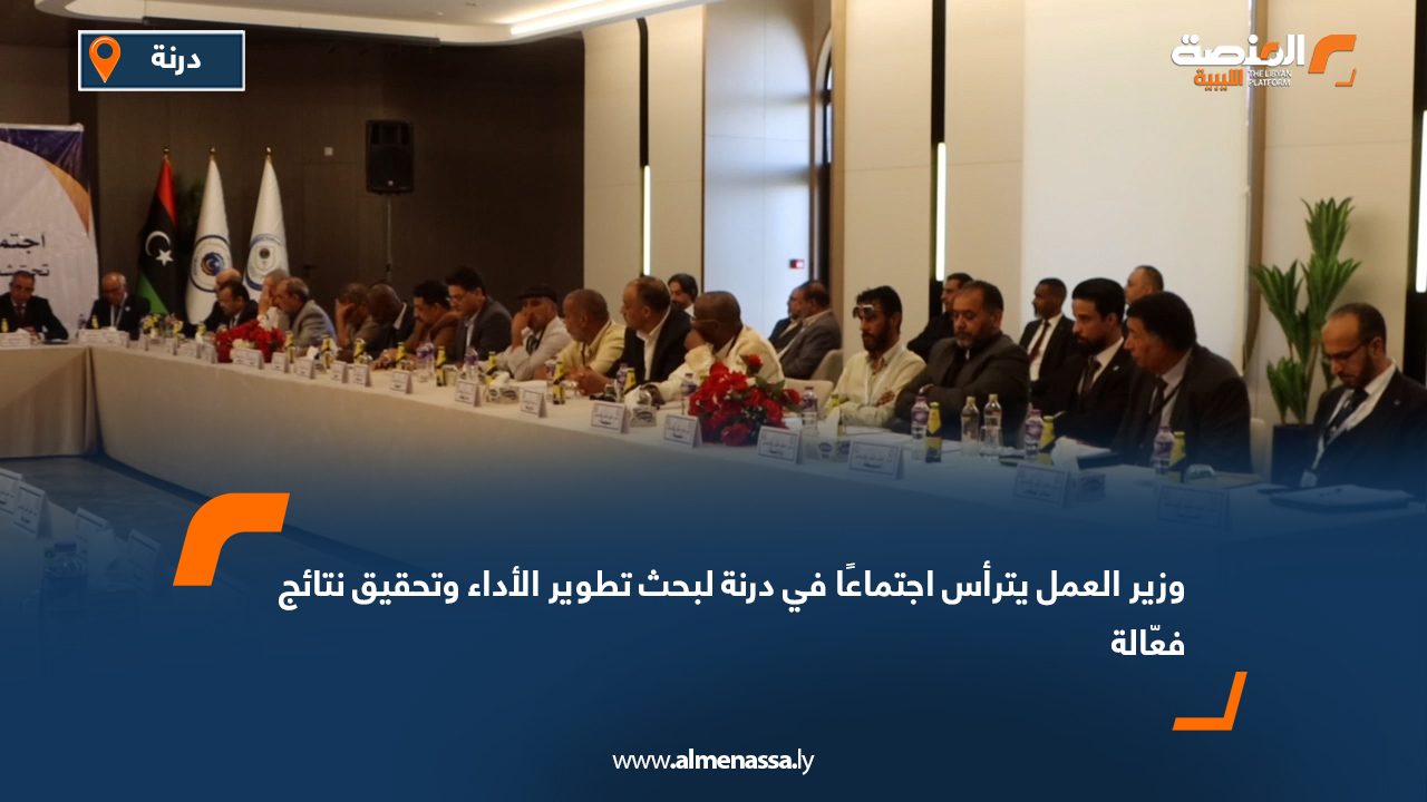 وزير العمل يترأس اجتماعًا في درنة لبحث تطوير الأداء وتحقيق نتائج فعّالة