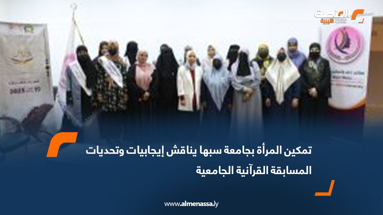 تمكين المرأة بجامعة سبها يناقش إيجابيات وتحديات المسابقة القرآنية الجامعية