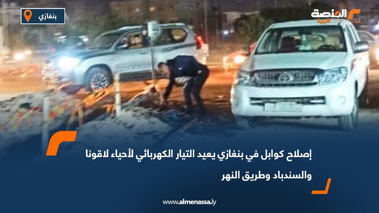 إصلاح كوابل في بنغازي يعيد التيار الكهربائي لأحياء لاقونا والسندباد وطريق النهر
