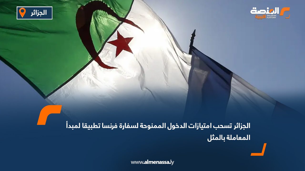 الجزائر تسحب امتيازات الدخول الممنوحة لسفارة فرنسا تطبيقا لمبدأ المعاملة بالمثل