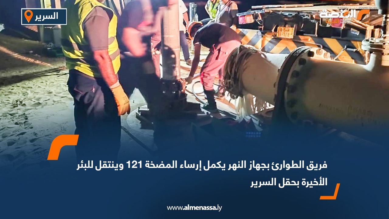 فريق الطوارئ بجهاز النهر يكمل إرساء المضخة 121 وينتقل للبئر الأخيرة بحقل السرير