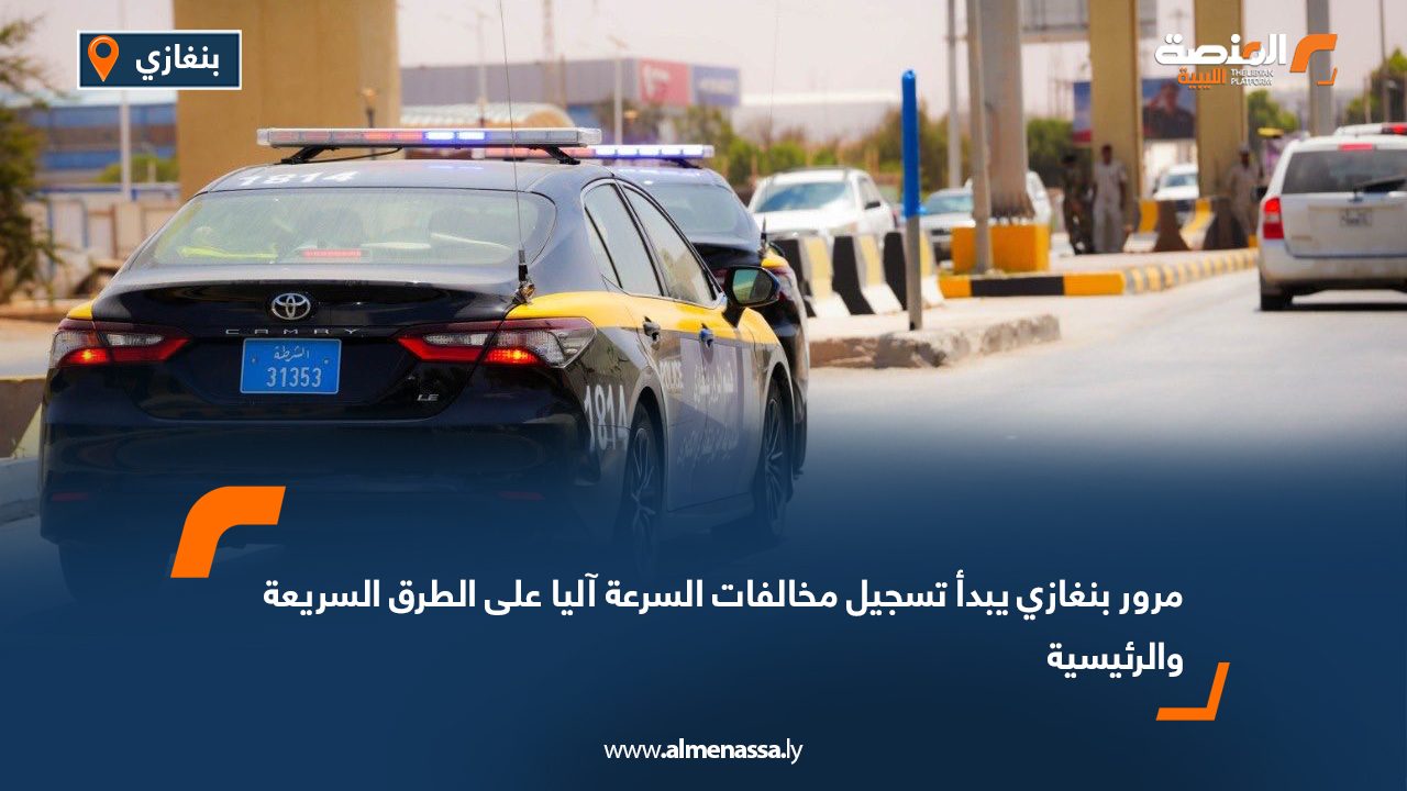 مرور بنغازي يبدأ تسجيل مخالفات السرعة آليا على الطرق السريعة والرئيسية
