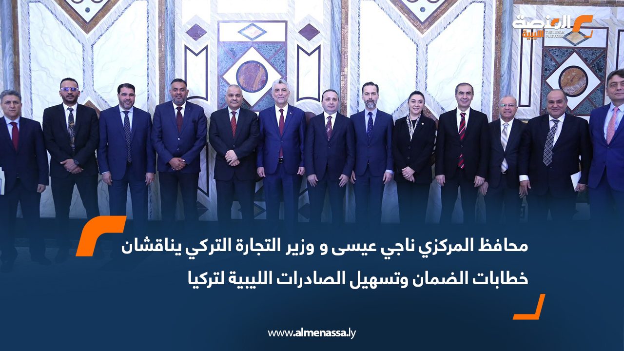 محافظ المركزي ناجي عيسى و وزير التجارة التركي يناقشان خطابات الضمان وتسهيل الصادرات الليبية لتركيا