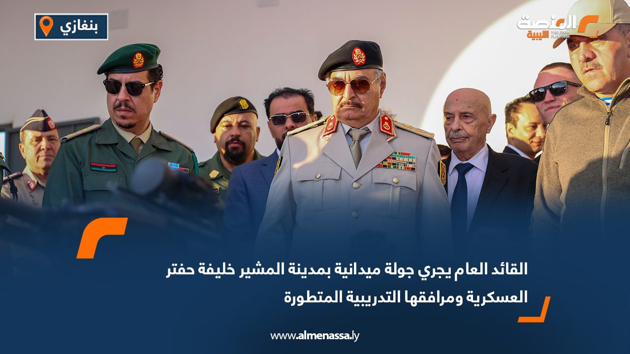 القائد العام يجري جولة ميدانية بمدينة المشير خليفة حفتر العسكرية ومرافقها التدريبية المتطورة